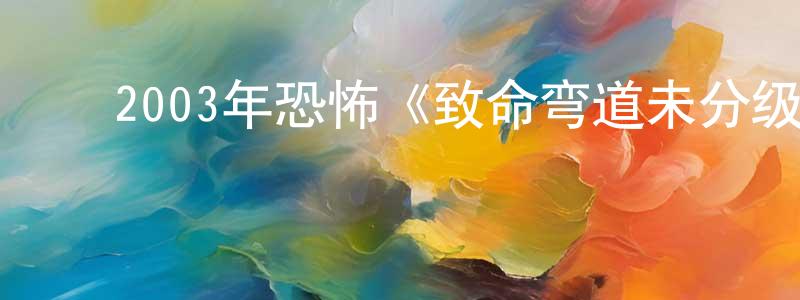 宝大祥的动漫综艺大全,2003年恐怖《致命弯道未分级版》BD国英双语双字迅雷下载_电影天堂